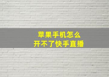 苹果手机怎么开不了快手直播