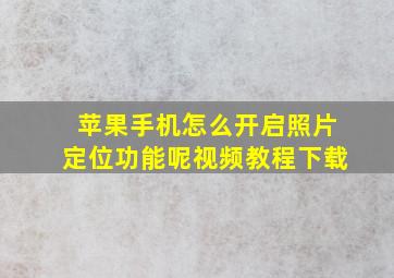 苹果手机怎么开启照片定位功能呢视频教程下载