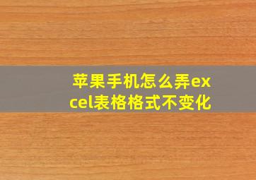 苹果手机怎么弄excel表格格式不变化