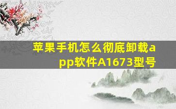 苹果手机怎么彻底卸载app软件A1673型号