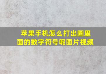 苹果手机怎么打出圈里面的数字符号呢图片视频