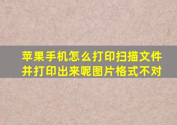 苹果手机怎么打印扫描文件并打印出来呢图片格式不对