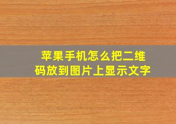 苹果手机怎么把二维码放到图片上显示文字