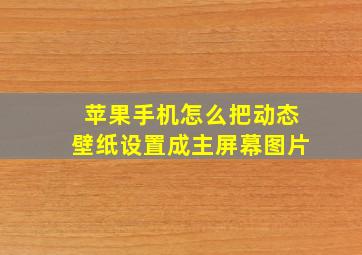 苹果手机怎么把动态壁纸设置成主屏幕图片