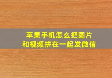 苹果手机怎么把图片和视频拼在一起发微信