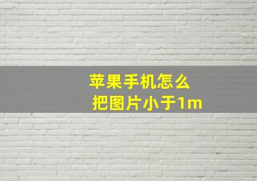 苹果手机怎么把图片小于1m