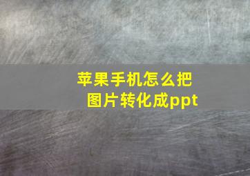 苹果手机怎么把图片转化成ppt