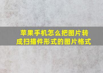 苹果手机怎么把图片转成扫描件形式的图片格式