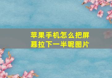 苹果手机怎么把屏幕拉下一半呢图片