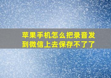 苹果手机怎么把录音发到微信上去保存不了了