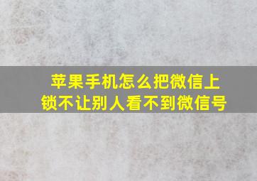 苹果手机怎么把微信上锁不让别人看不到微信号