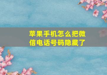 苹果手机怎么把微信电话号码隐藏了