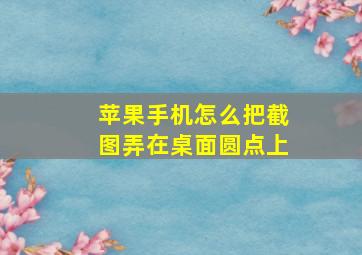 苹果手机怎么把截图弄在桌面圆点上