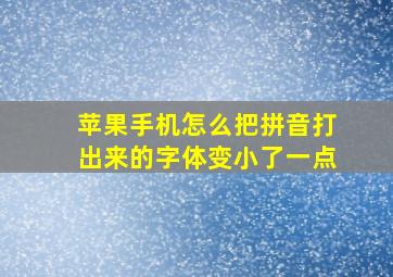 苹果手机怎么把拼音打出来的字体变小了一点