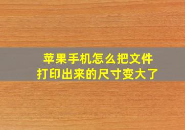 苹果手机怎么把文件打印出来的尺寸变大了