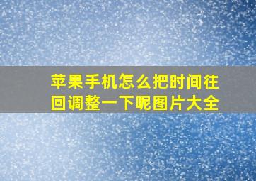 苹果手机怎么把时间往回调整一下呢图片大全