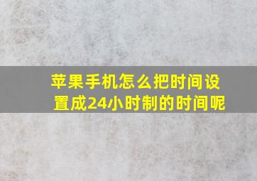 苹果手机怎么把时间设置成24小时制的时间呢