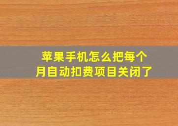 苹果手机怎么把每个月自动扣费项目关闭了