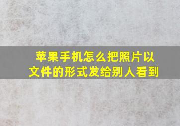 苹果手机怎么把照片以文件的形式发给别人看到