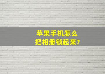 苹果手机怎么把相册锁起来?