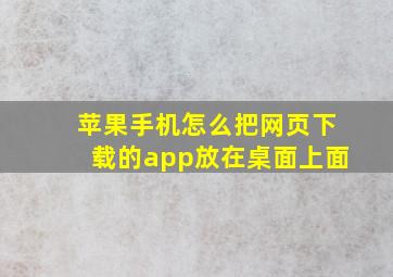 苹果手机怎么把网页下载的app放在桌面上面