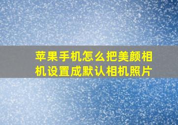 苹果手机怎么把美颜相机设置成默认相机照片