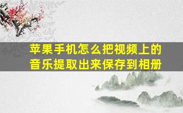 苹果手机怎么把视频上的音乐提取出来保存到相册