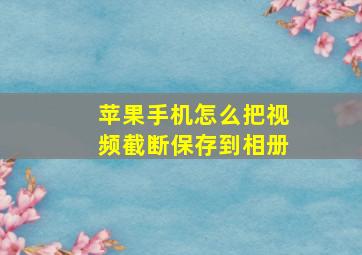 苹果手机怎么把视频截断保存到相册