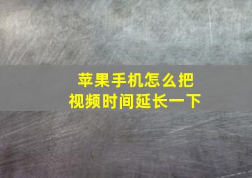 苹果手机怎么把视频时间延长一下