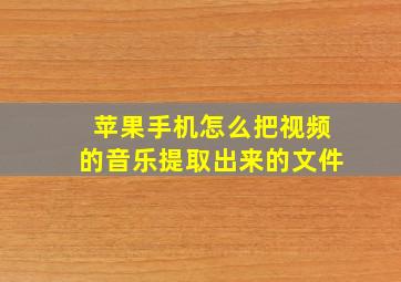 苹果手机怎么把视频的音乐提取出来的文件