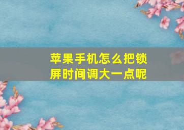 苹果手机怎么把锁屏时间调大一点呢