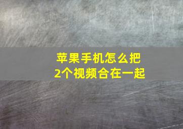 苹果手机怎么把2个视频合在一起