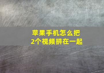 苹果手机怎么把2个视频拼在一起