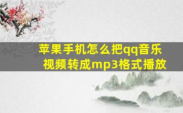 苹果手机怎么把qq音乐视频转成mp3格式播放