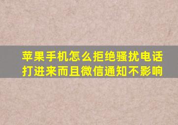 苹果手机怎么拒绝骚扰电话打进来而且微信通知不影响