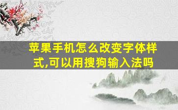 苹果手机怎么改变字体样式,可以用搜狗输入法吗