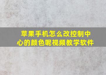 苹果手机怎么改控制中心的颜色呢视频教学软件