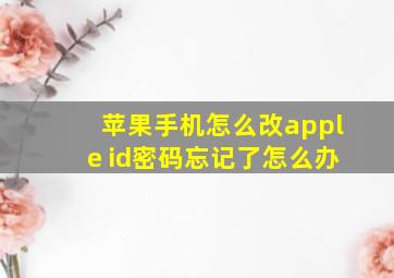 苹果手机怎么改apple id密码忘记了怎么办