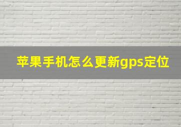 苹果手机怎么更新gps定位