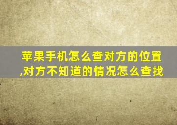 苹果手机怎么查对方的位置,对方不知道的情况怎么查找