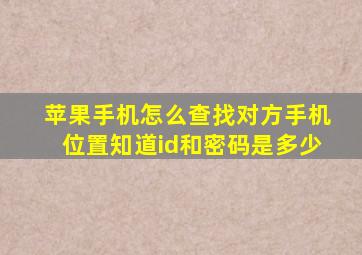 苹果手机怎么查找对方手机位置知道id和密码是多少