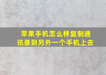 苹果手机怎么样复制通讯录到另外一个手机上去