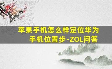 苹果手机怎么样定位华为手机位置步-ZOL问答