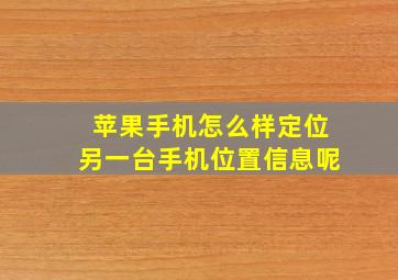 苹果手机怎么样定位另一台手机位置信息呢