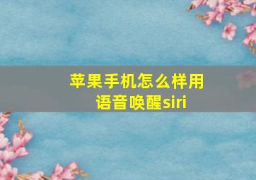 苹果手机怎么样用语音唤醒siri