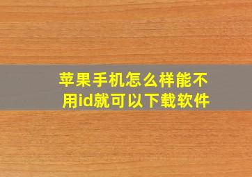 苹果手机怎么样能不用id就可以下载软件