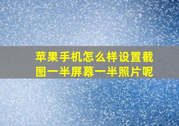 苹果手机怎么样设置截图一半屏幕一半照片呢