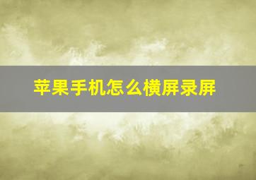 苹果手机怎么横屏录屏