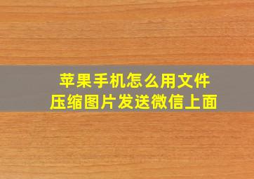 苹果手机怎么用文件压缩图片发送微信上面