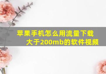 苹果手机怎么用流量下载大于200mb的软件视频